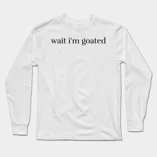 Wait I'm Goated Long Sleeve T-Shirt